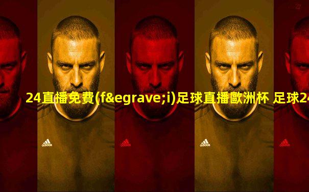 24直播免費(fèi)足球直播歐洲杯 足球24高清直播